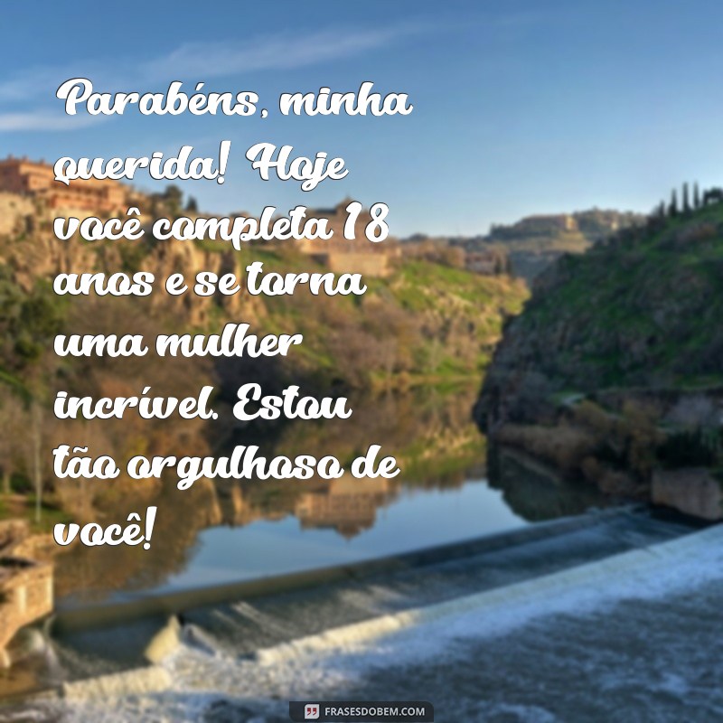 mensagem de aniversário de pai para filha de 18 anos Parabéns, minha querida! Hoje você completa 18 anos e se torna uma mulher incrível. Estou tão orgulhoso de você!