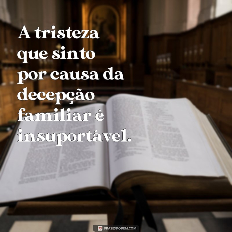 Descubra as melhores frases sobre tristeza e decepção familiar 