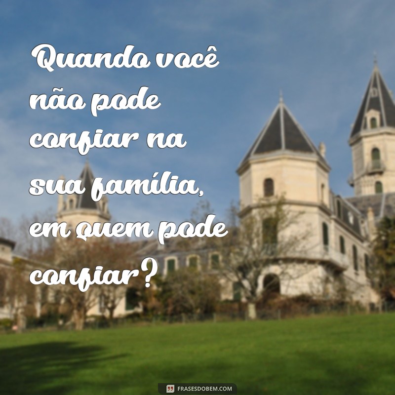 Descubra as melhores frases sobre tristeza e decepção familiar 