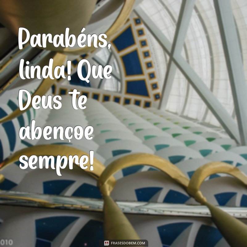 parabéns linda que deus te abençoe sempre Parabéns, linda! Que Deus te abençoe sempre!