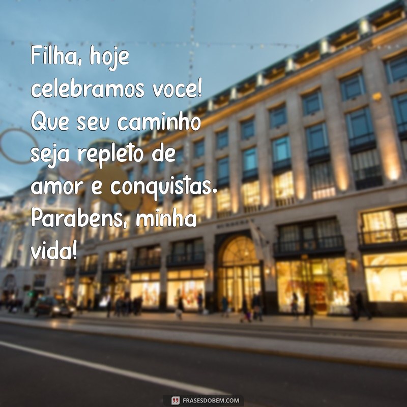 mensagem de parabéns de mãe para filha Filha, hoje celebramos você! Que seu caminho seja repleto de amor e conquistas. Parabéns, minha vida!