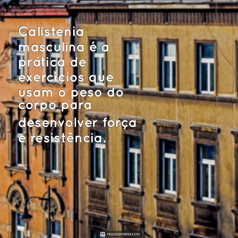 o'que é calistenia masculina Calistenia masculina é a prática de exercícios que usam o peso do corpo para desenvolver força e resistência.