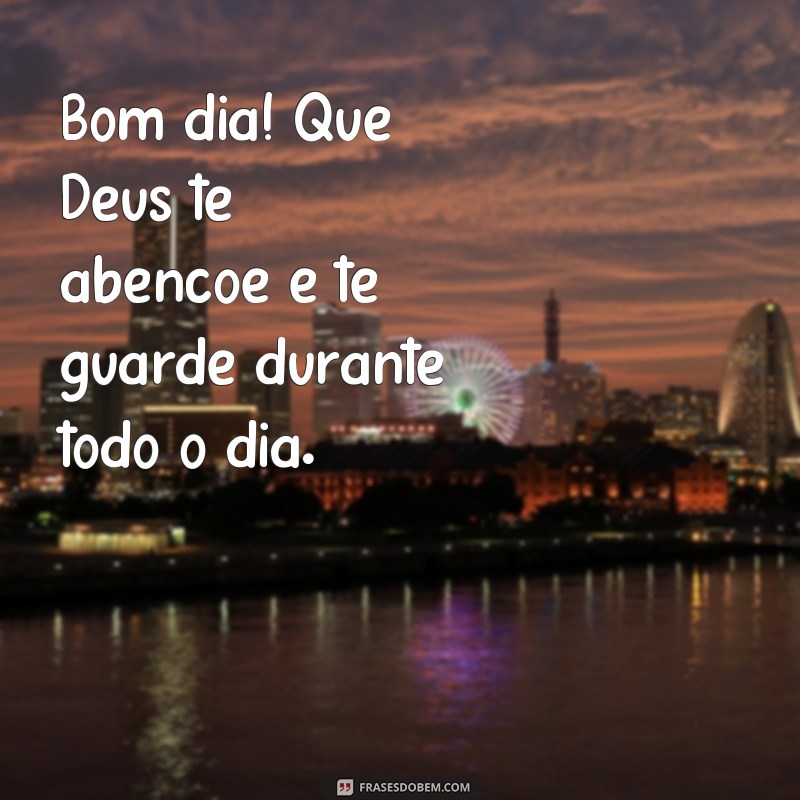 frases Deus frases de bom dia Bom dia! Que Deus te abençoe e te guarde durante todo o dia.