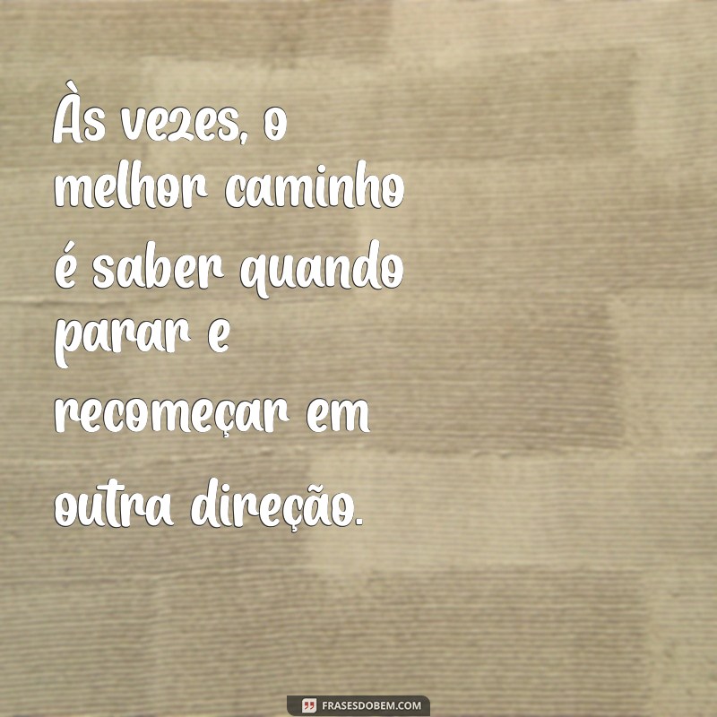 mensagem de desistência Às vezes, o melhor caminho é saber quando parar e recomeçar em outra direção.