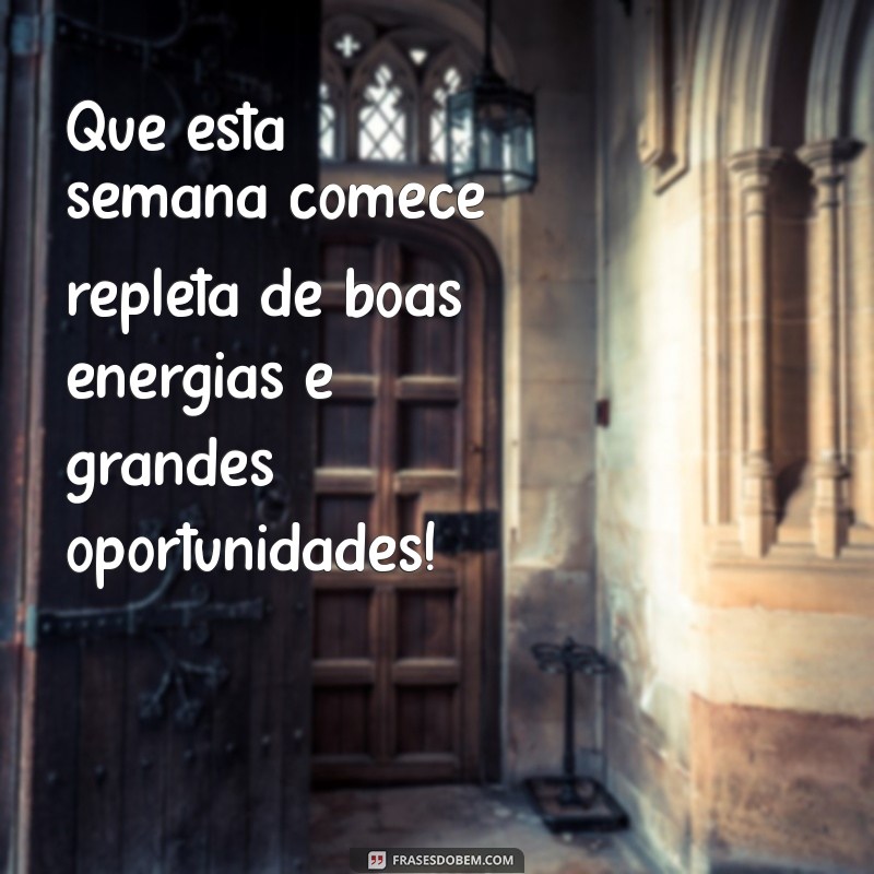 otimo inicio de semana Que esta semana comece repleta de boas energias e grandes oportunidades!