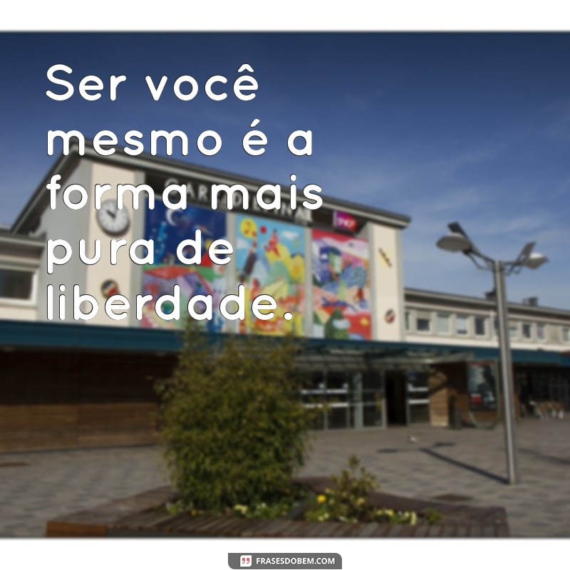 Descubra Frases Inspiradoras para Ser Você Mesmo e Abraçar sua Autenticidade 