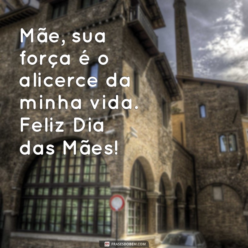 dia mãe Mãe, sua força é o alicerce da minha vida. Feliz Dia das Mães!