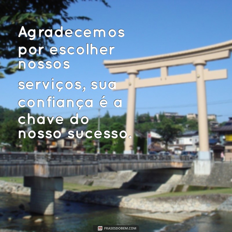 frases cliente agradecimento Agradecemos por escolher nossos serviços, sua confiança é a chave do nosso sucesso.