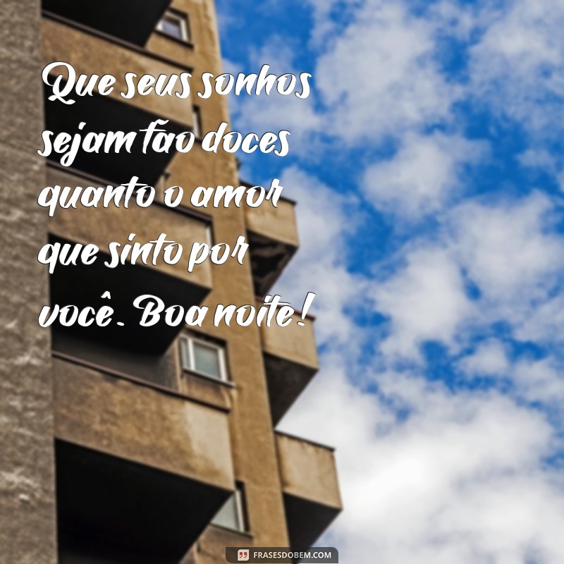 uma frases de boa noite para uma pessoa especial Que seus sonhos sejam tão doces quanto o amor que sinto por você. Boa noite!