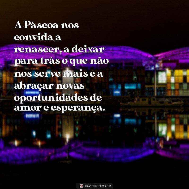 sentido da pascoa mensagem A Páscoa nos convida a renascer, a deixar para trás o que não nos serve mais e a abraçar novas oportunidades de amor e esperança.