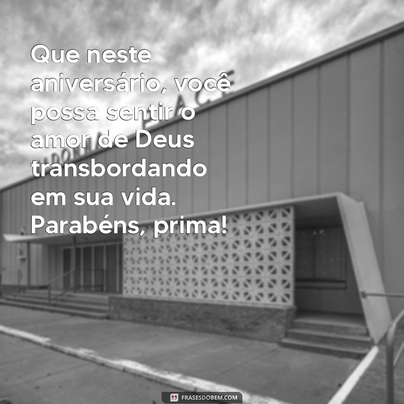 mensagem de aniversário para prima evangélica Que neste aniversário, você possa sentir o amor de Deus transbordando em sua vida. Parabéns, prima!