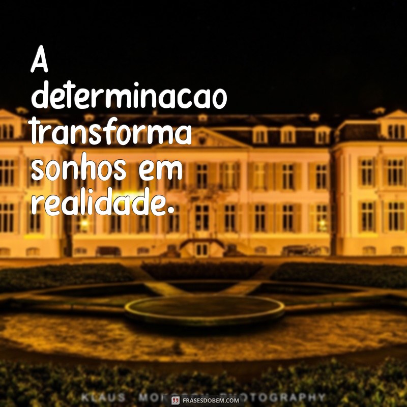 frases curtas de determinação A determinação transforma sonhos em realidade.