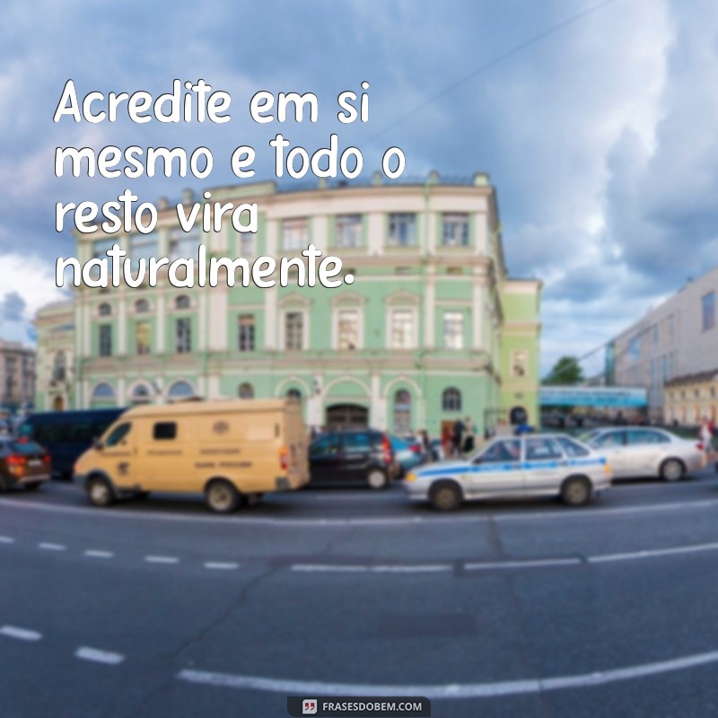 frases de inspiracao Acredite em si mesmo e todo o resto virá naturalmente.