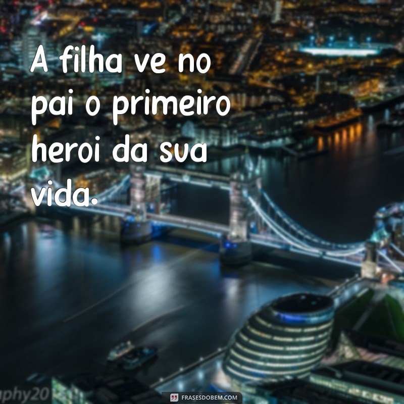 Frases Emocionantes para Celebrar a Relação entre Pai e Filha 