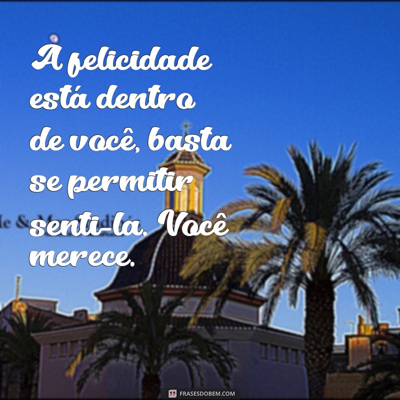 Mensagens Inspiradoras: Você Merece Ser Feliz Todos os Dias 