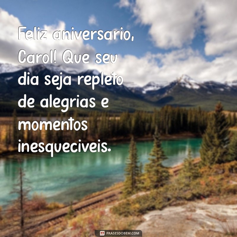 mensagem de aniversário para carol Feliz aniversário, Carol! Que seu dia seja repleto de alegrias e momentos inesquecíveis.