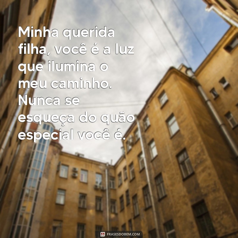 mensagem para a filha amada Minha querida filha, você é a luz que ilumina o meu caminho. Nunca se esqueça do quão especial você é.