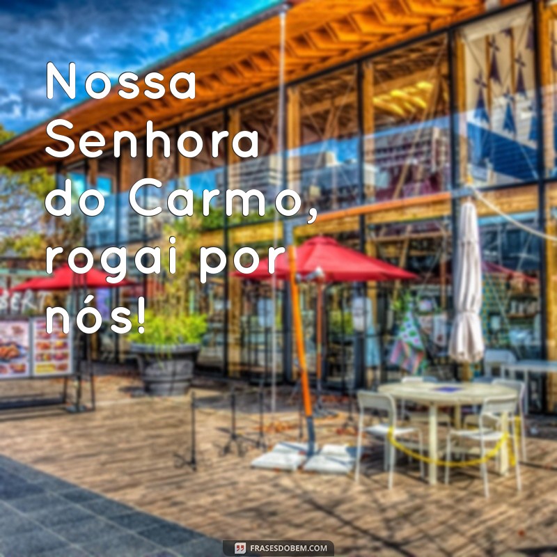 frases de nossa senhora do carmo Nossa Senhora do Carmo, rogai por nós!