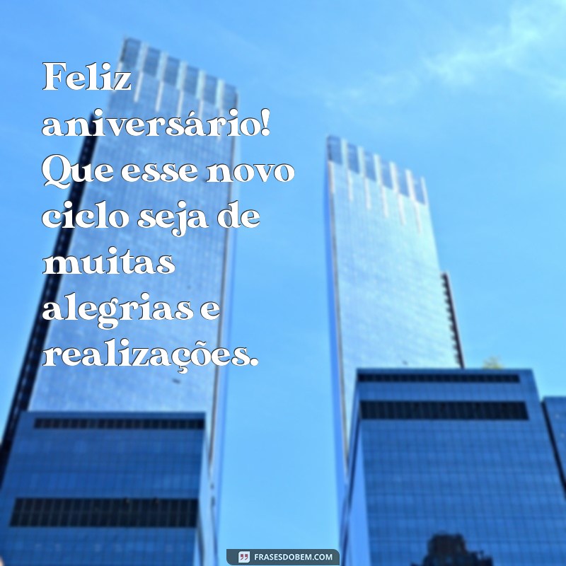 frases de felicidades aniversário Feliz aniversário! Que esse novo ciclo seja de muitas alegrias e realizações.