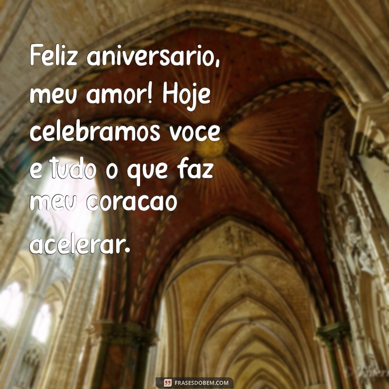 mensagem de aniversário para meu amor Feliz aniversário, meu amor! Hoje celebramos você e tudo o que faz meu coração acelerar.