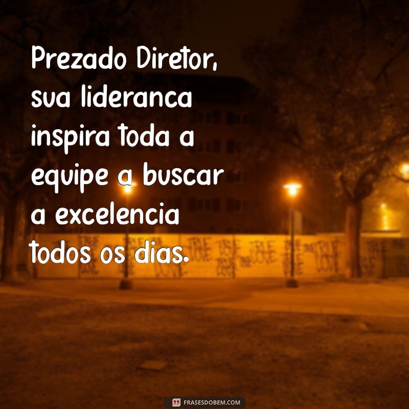 mensagem para diretor Prezado Diretor, sua liderança inspira toda a equipe a buscar a excelência todos os dias.