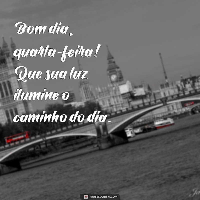 b9m dia quarta feira Bom dia, quarta-feira! Que sua luz ilumine o caminho do dia.