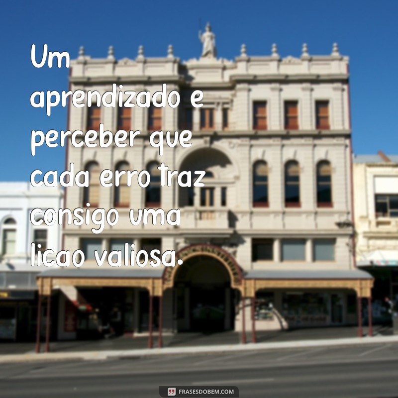 um aprendizado Um aprendizado é perceber que cada erro traz consigo uma lição valiosa.