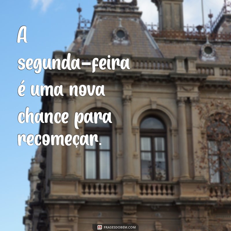 2 feira A segunda-feira é uma nova chance para recomeçar.