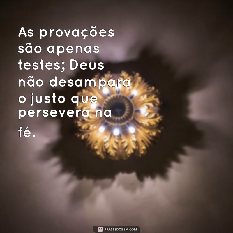 Frases Inspiradoras: Deus Nunca Desampara o Justo 