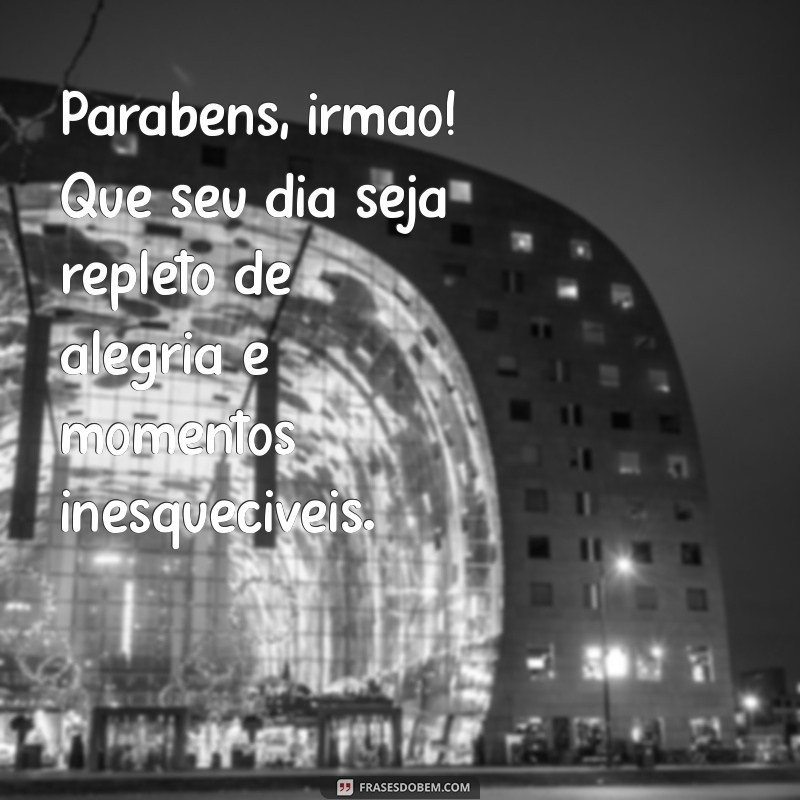 frases aniversário irmão Parabéns, irmão! Que seu dia seja repleto de alegria e momentos inesquecíveis.