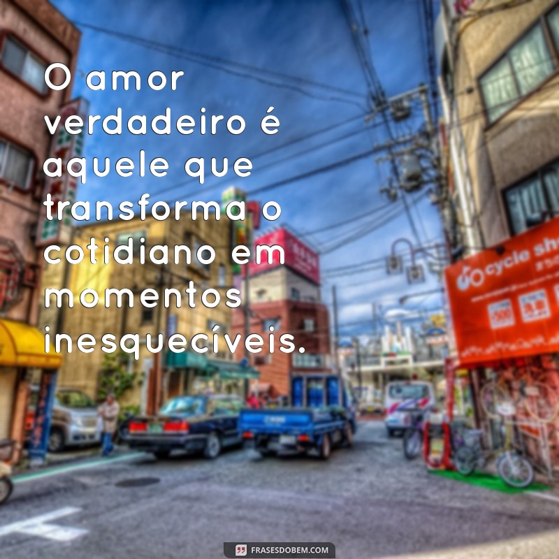 amor sentimento O amor verdadeiro é aquele que transforma o cotidiano em momentos inesquecíveis.