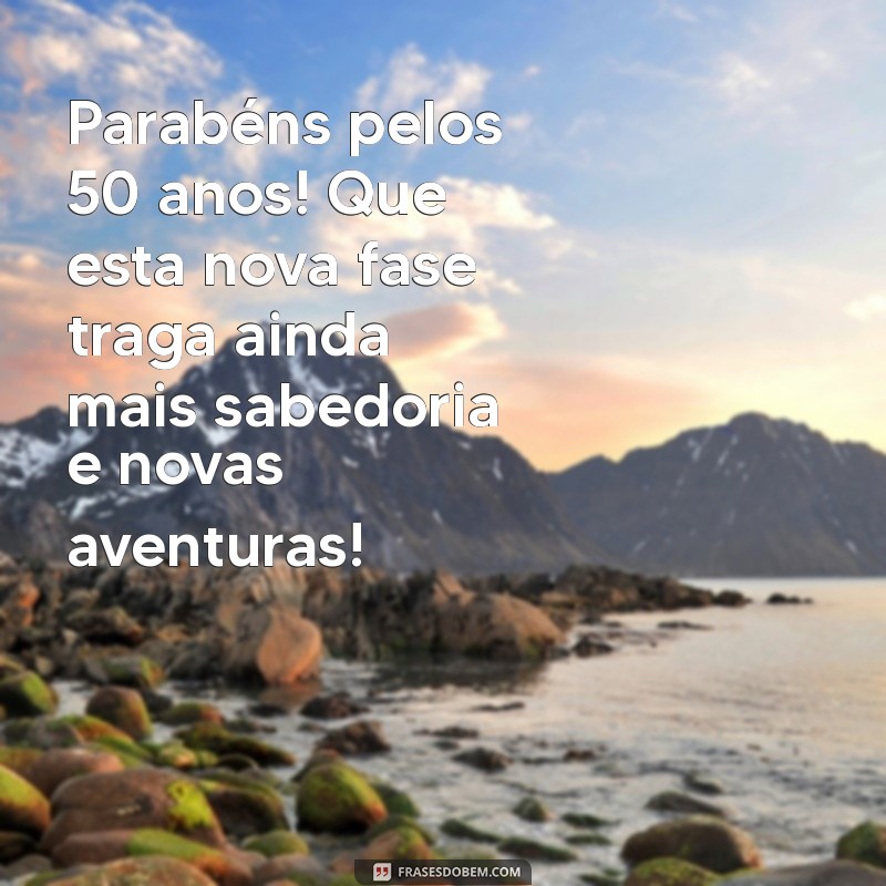 mensagem de aniversário para 50 anos Parabéns pelos 50 anos! Que esta nova fase traga ainda mais sabedoria e novas aventuras!