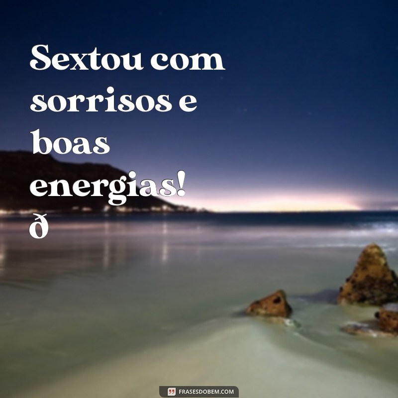 sextou da melhor forma Sextou com sorrisos e boas energias! 🎉