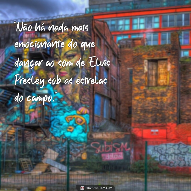 elvis presley pais “Não há nada mais emocionante do que dançar ao som de Elvis Presley sob as estrelas do campo.”