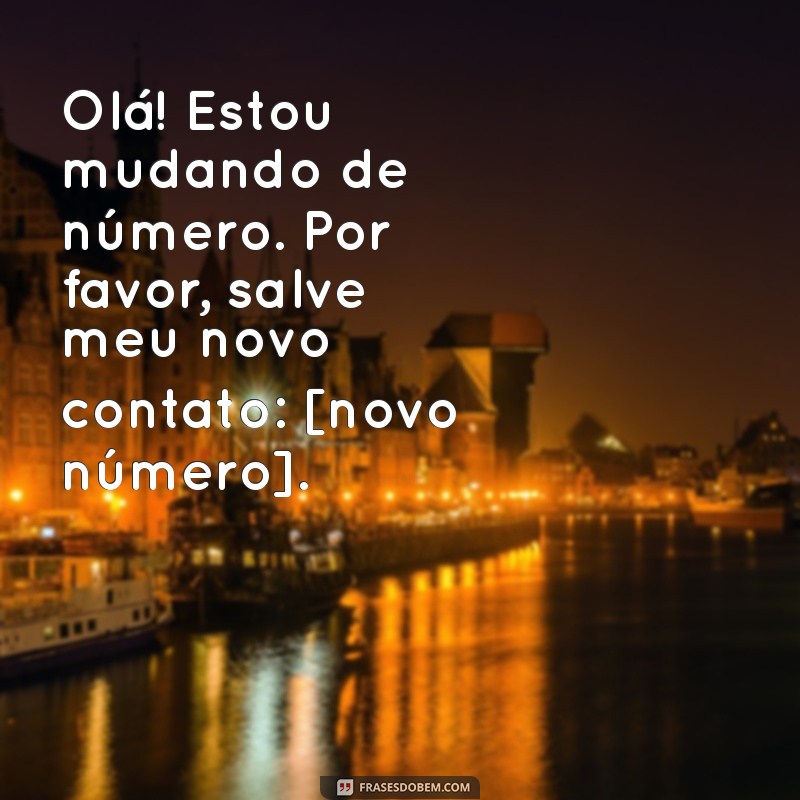 mensagem de mudança de numero Olá! Estou mudando de número. Por favor, salve meu novo contato: [novo número].