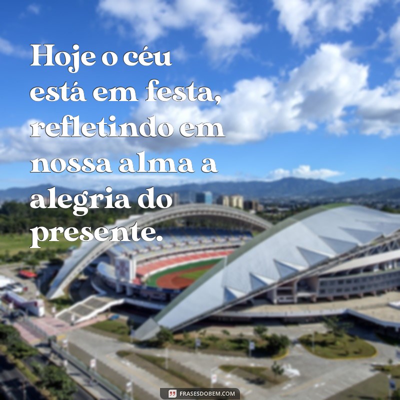 Hoje o Céu Está em Festa: Celebre a Beleza do Dia com Frases Inspiradoras 