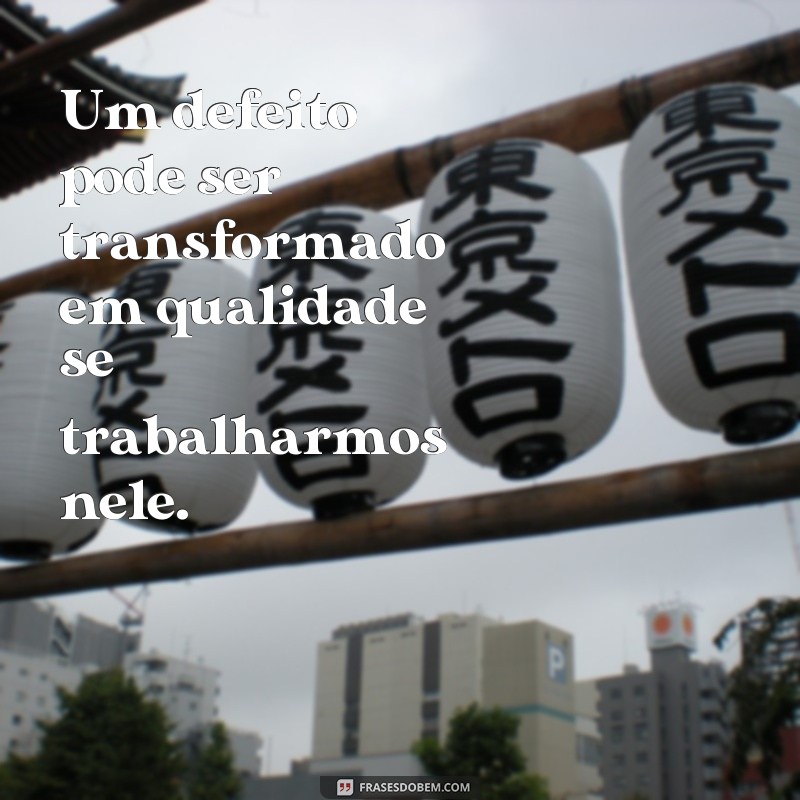 Conheça as melhores frases sobre os defeitos e qualidades de uma pessoa 