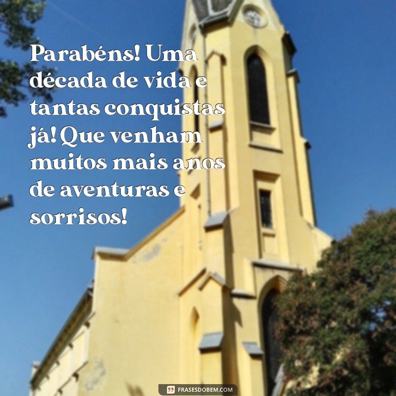 mensagem de aniversário de 10 anos Parabéns! Uma década de vida e tantas conquistas já! Que venham muitos mais anos de aventuras e sorrisos!