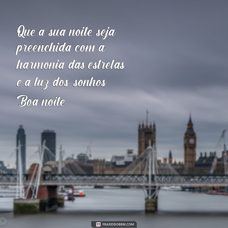 mensagem de boa noite harmonia e luz Que a sua noite seja preenchida com a harmonia das estrelas e a luz dos sonhos. Boa noite!