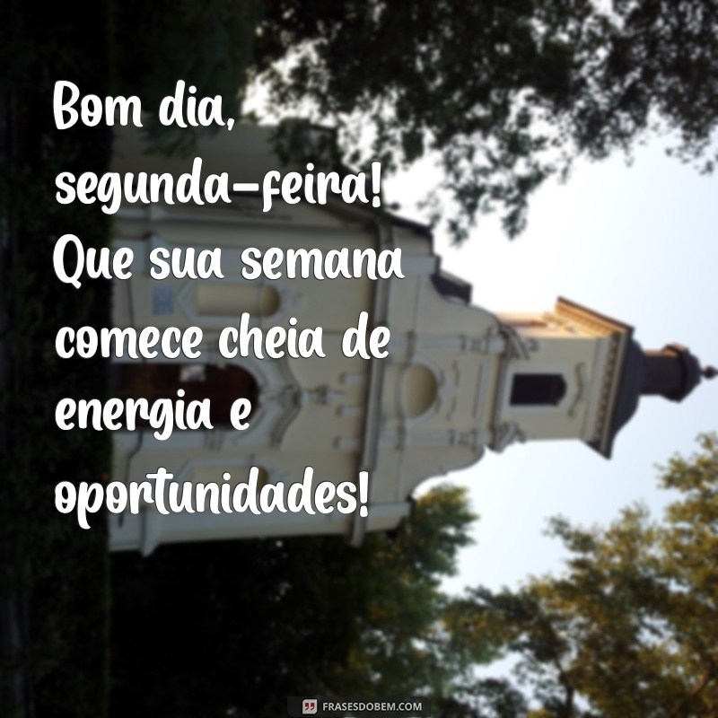 bom dia segunda feira e boa semana Bom dia, segunda-feira! Que sua semana comece cheia de energia e oportunidades!