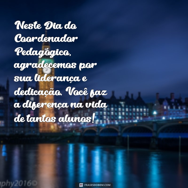 mensagem de feliz dia do coordenador pedagógico Neste Dia do Coordenador Pedagógico, agradecemos por sua liderança e dedicação. Você faz a diferença na vida de tantos alunos!