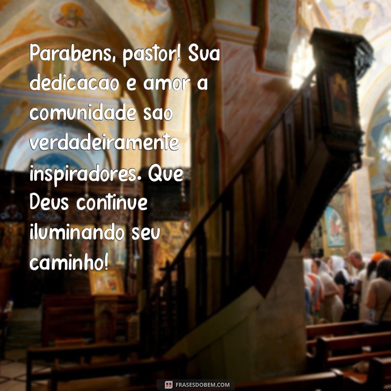 mensagem de parabéns para pastor Parabéns, pastor! Sua dedicação e amor à comunidade são verdadeiramente inspiradores. Que Deus continue iluminando seu caminho!