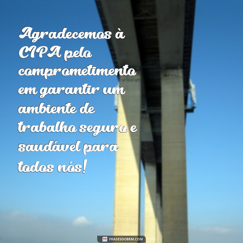 mensagem de agradecimento para cipa Agradecemos à CIPA pelo comprometimento em garantir um ambiente de trabalho seguro e saudável para todos nós!