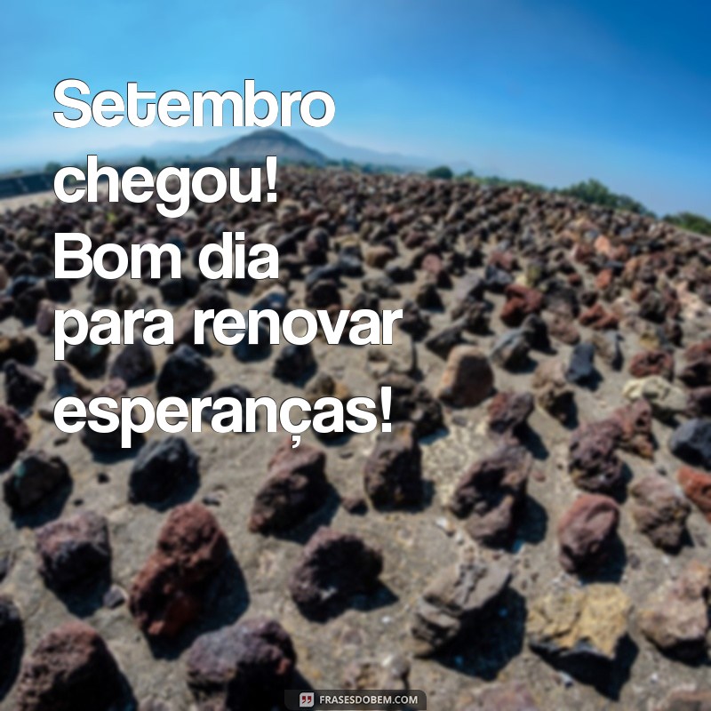 setembro chegou bom dia Setembro chegou! Bom dia para renovar esperanças!