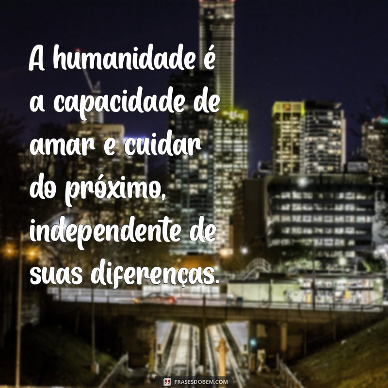 conceito de humanidade A humanidade é a capacidade de amar e cuidar do próximo, independente de suas diferenças.