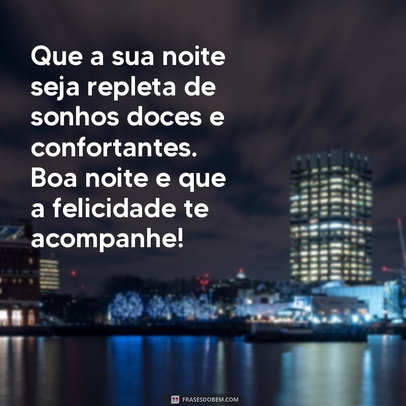 mensagem boa noite feliz Que a sua noite seja repleta de sonhos doces e confortantes. Boa noite e que a felicidade te acompanhe!