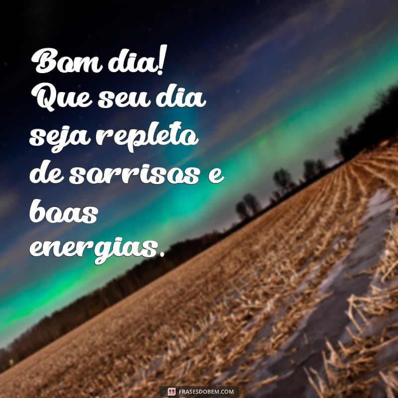 mensagem de bom dia com carinho Bom dia! Que seu dia seja repleto de sorrisos e boas energias.