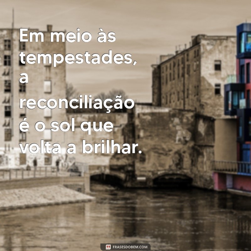 Frases Inspiradoras para Reconciliação: Restaure Seus Relacionamentos 