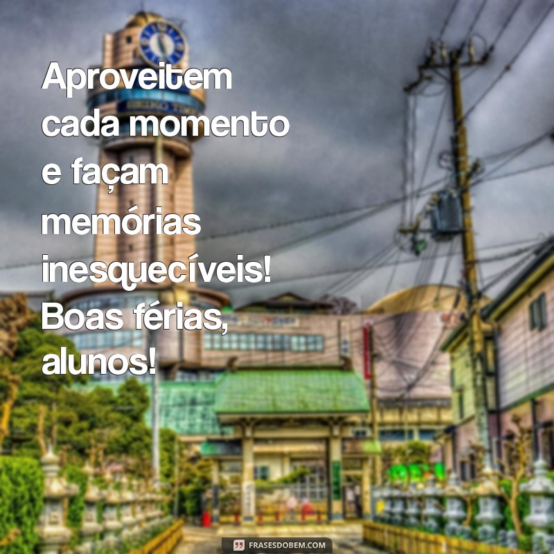 boas férias alunos Aproveitem cada momento e façam memórias inesquecíveis! Boas férias, alunos!