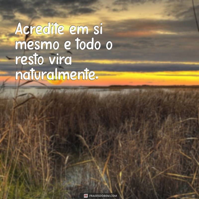 frases fortalecimento Acredite em si mesmo e todo o resto virá naturalmente.